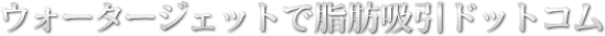 ウォータージェットで脂肪吸引ドットコム